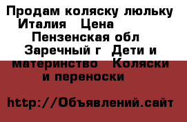 Продам коляску люльку Италия › Цена ­ 5 000 - Пензенская обл., Заречный г. Дети и материнство » Коляски и переноски   